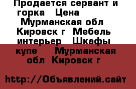 Продается сервант и горка › Цена ­ 8 000 - Мурманская обл., Кировск г. Мебель, интерьер » Шкафы, купе   . Мурманская обл.,Кировск г.